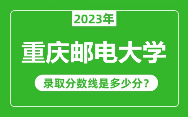 重慶郵電大學(xué)2023年錄取分?jǐn)?shù)線是多少分(含2021-2022歷年)