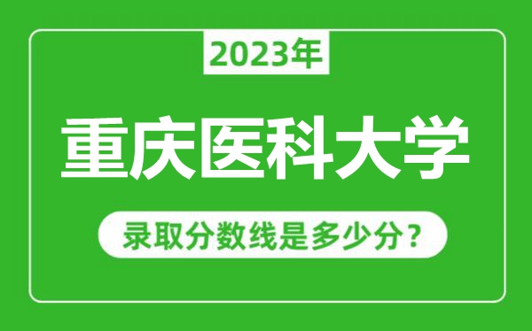 重慶醫(yī)科大學(xué)2023年錄取分數(shù)線是多少分(含2021-2022歷年)