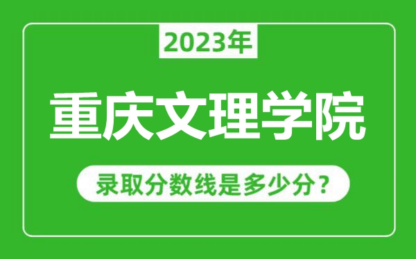 重慶文理學(xué)院2023年錄取分?jǐn)?shù)線是多少分(含2021-2022歷年)