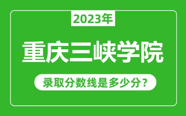 重慶三峽學(xué)院2023年錄取分?jǐn)?shù)線是多少分(含2021-2022歷年)