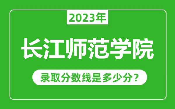 長(zhǎng)江師范學(xué)院2023年錄取分?jǐn)?shù)線是多少分(含2021-2022歷年)