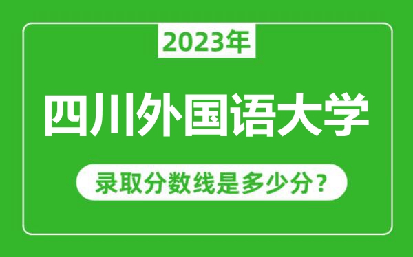 四川外國語大學(xué)2023年錄取分?jǐn)?shù)線是多少分(含2021-2022歷年)