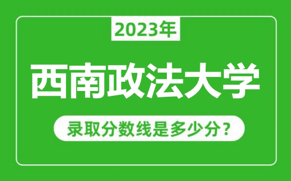 西南政法大學(xué)2023年錄取分?jǐn)?shù)線是多少分(含2021-2022歷年)