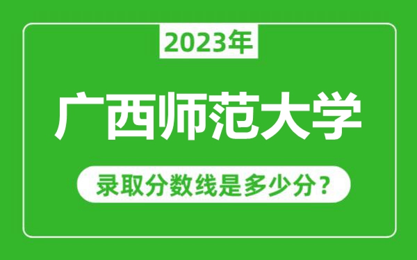 廣西師范大學2023年錄取分數(shù)線是多少分(含2021-2022歷年)