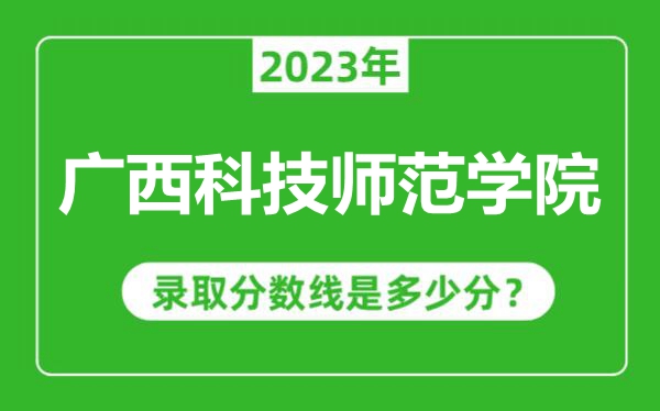 廣西科技師范學院2023年錄取分數(shù)線是多少分(含2021-2022歷年)
