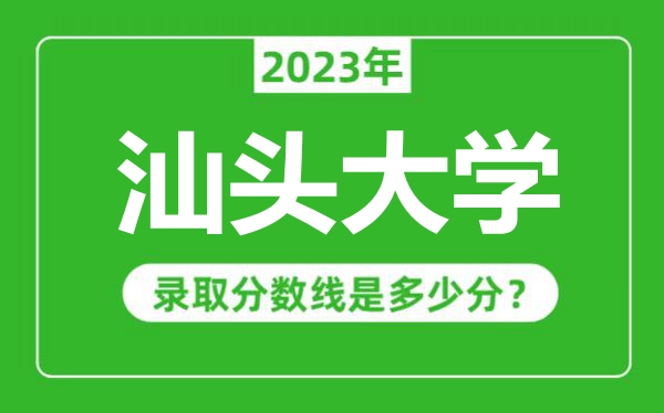 汕頭大學(xué)2023年錄取分?jǐn)?shù)線是多少分(含2021-2022歷年)