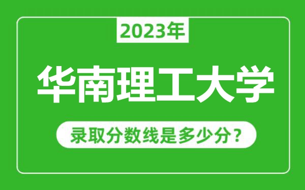 華南理工大學(xué)2023年錄取分?jǐn)?shù)線是多少分(含2021-2022歷年)