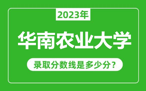 華南農(nóng)業(yè)大學(xué)2023年錄取分?jǐn)?shù)線是多少分(含2021-2022歷年)