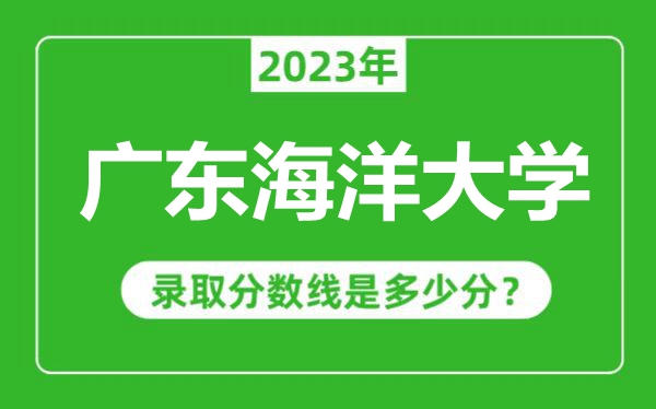 廣東海洋大學2023年錄取分數(shù)線是多少分(含2021-2022歷年)