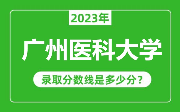 廣州醫(yī)科大學(xué)2023年錄取分?jǐn)?shù)線是多少分(含2021-2022歷年)