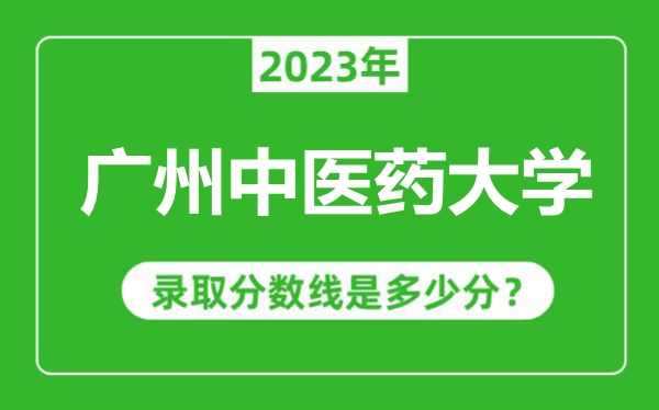 廣州中醫(yī)藥大學2023年錄取分數(shù)線是多少分(含2021-2022歷年)