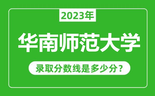 華南師范大學2023年錄取分數線是多少分(含2021-2022歷年)
