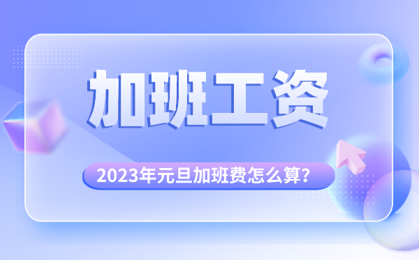 2023年元旦加班費怎么算的,元旦加班哪天是三倍工資