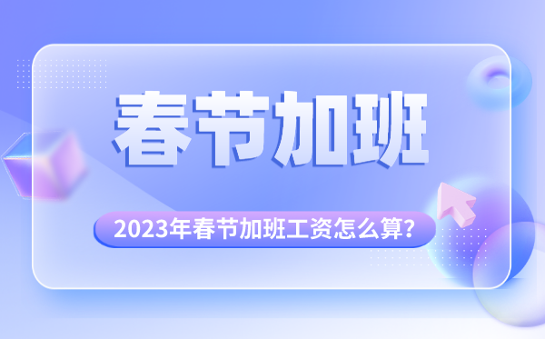2023年春節(jié)加班幾天三倍工資,春節(jié)加班費怎么算