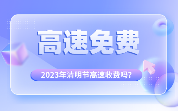 2023年清明節(jié)高速收費嗎,清明節(jié)高速公路免費時間段
