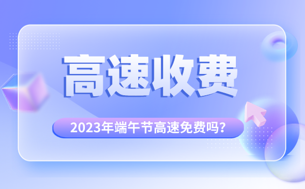 2023年端午節(jié)高速免費(fèi)嗎,為什么端午節(jié)高速不免費(fèi)