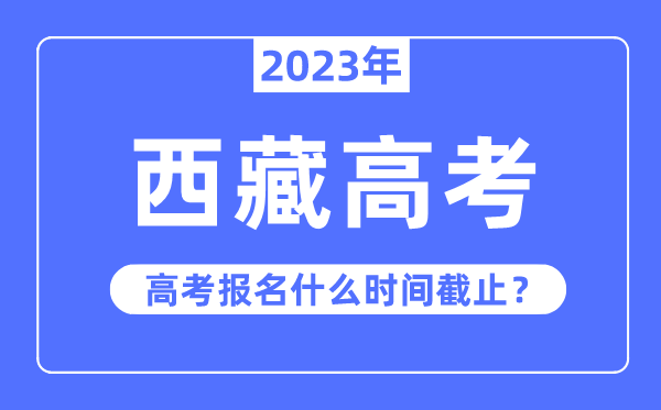2023年西藏高考報(bào)名什么時(shí)候截止？