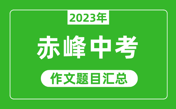 2023年赤峰中考作文題目,歷年赤峰中考作文題目匯總