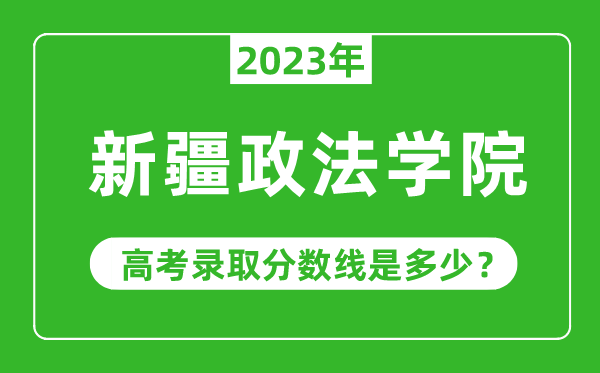 2023年新疆政法學(xué)院高考錄取分數(shù)線是多少(含2021-2022歷年)