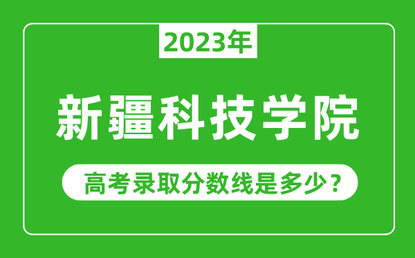 2023年新疆科技學(xué)院高考錄取分?jǐn)?shù)線是多少(含2021-2022歷年)