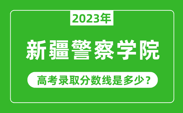 2023年新疆警察學(xué)院高考錄取分?jǐn)?shù)線是多少(含2021-2022歷年)