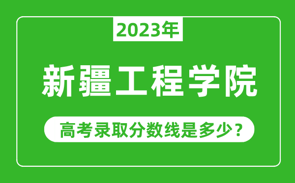 2023年新疆工程學院高考錄取分數(shù)線是多少(含2021-2022歷年)