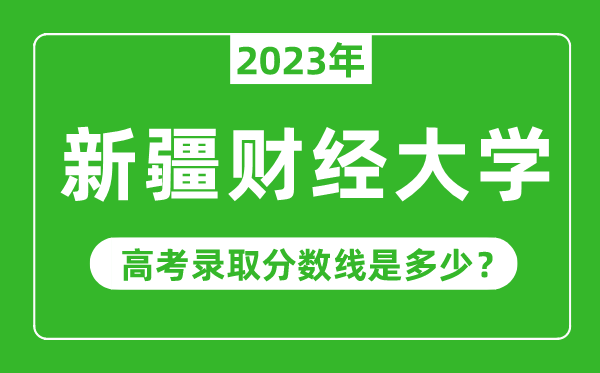 新疆財經(jīng)大學(xué)2023年錄取分?jǐn)?shù)線是多少分（含2021-2022歷年）