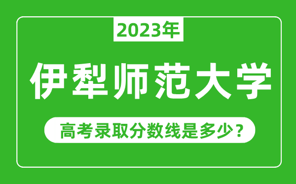 伊犁師范大學(xué)2023年錄取分?jǐn)?shù)線是多少分（含2021-2022歷年）
