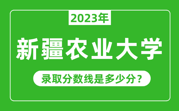 新疆農(nóng)業(yè)大學2023年錄取分數(shù)線是多少分(含2021-2022歷年)
