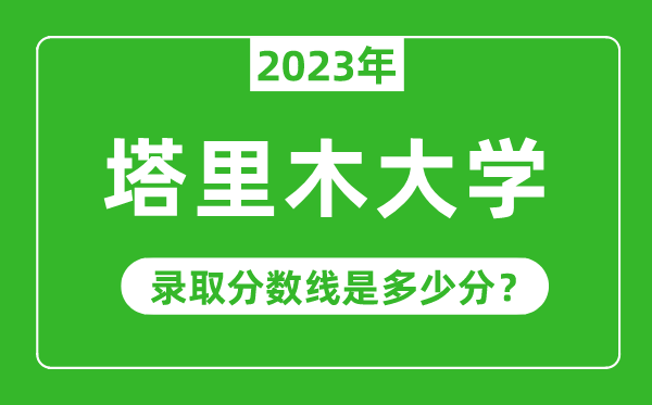 塔里木大學2023年錄取分數(shù)線是多少分(含2021-2022歷年)