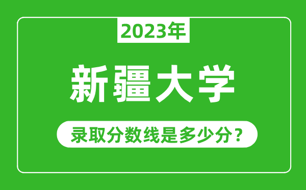 新疆大學(xué)2023年錄取分?jǐn)?shù)線是多少分(含2021-2022歷年)