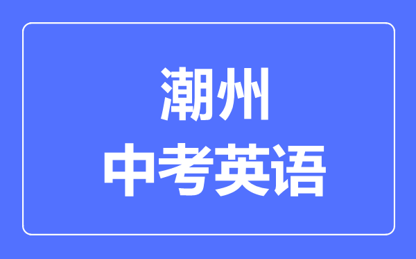 潮州中考英語滿分是多少分,考試時間多長