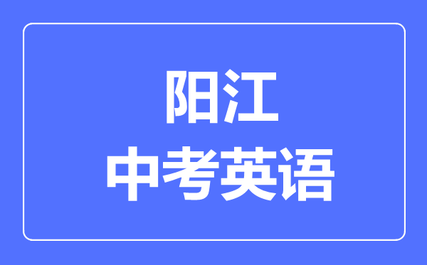 陽江中考英語滿分是多少分,考試時間多長