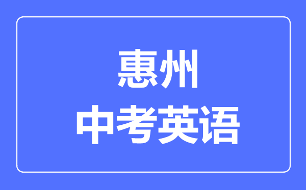 惠州中考英語(yǔ)滿分是多少分,考試時(shí)間多長(zhǎng)