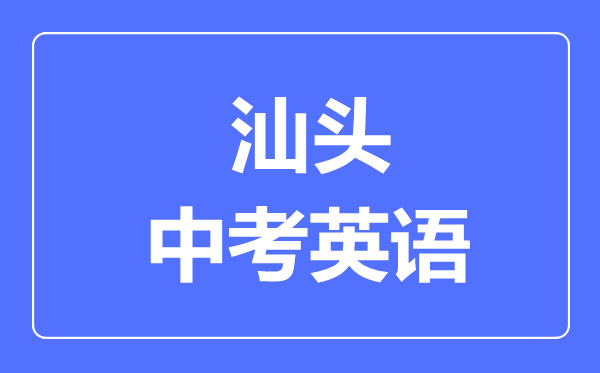 汕頭中考英語滿分是多少分,考試時間多長