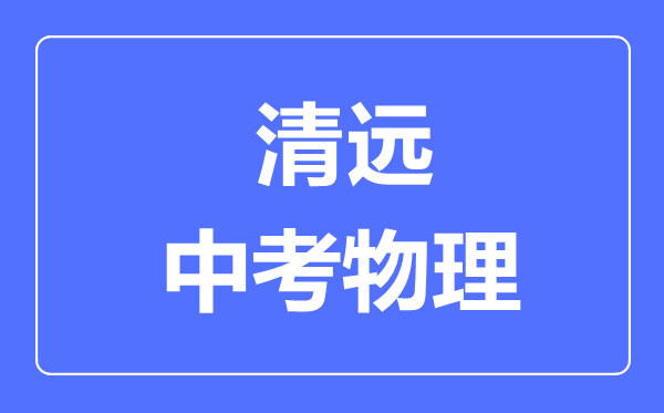 清遠(yuǎn)市中考物理滿分是多少分,考試時間多長