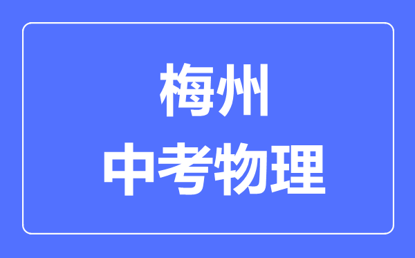 梅州市中考物理滿分是多少分,考試時(shí)間多長(zhǎng)