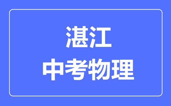 湛江市中考物理滿分是多少分,考試時(shí)間多長(zhǎng)