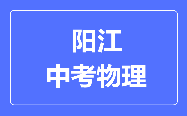 陽江市中考物理滿分是多少分,考試時間多長