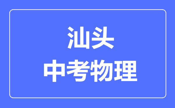 汕頭市中考物理滿分是多少分,考試時(shí)間多長(zhǎng)