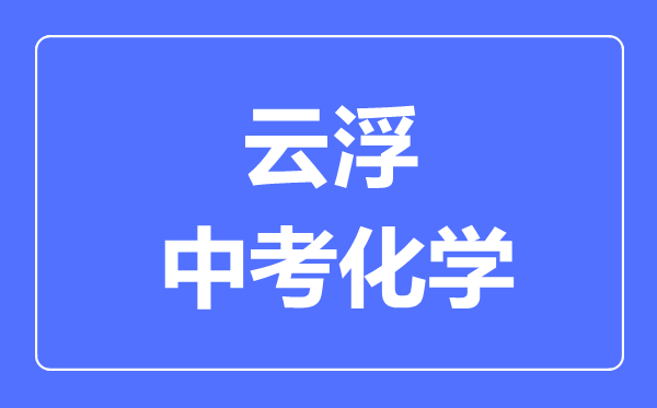 云浮中考化學(xué)滿分是多少分,考試時(shí)間多長