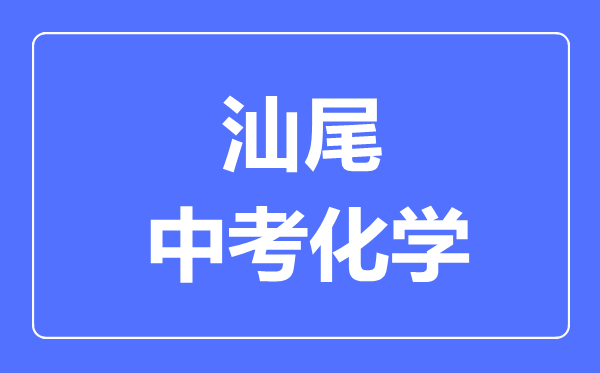 汕尾中考化學(xué)滿分是多少分,考試時間多長