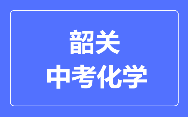 韶關(guān)中考化學(xué)滿分是多少分,考試時(shí)間多長(zhǎng)