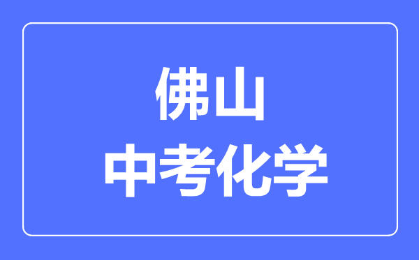 佛山中考化學(xué)滿分是多少分,考試時(shí)間多長