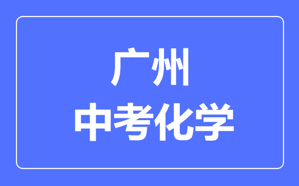 廣州中考化學(xué)滿分是多少分,考試時(shí)間多長(zhǎng)