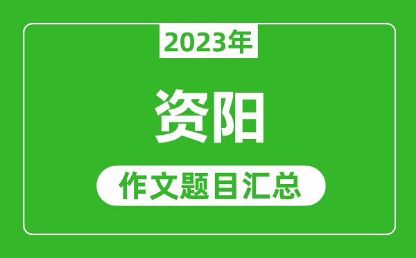 2023年資陽(yáng)中考作文題目,歷年資陽(yáng)中考作文題目匯總