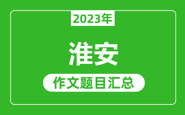 2023年淮安中考作文題目,歷年淮安中考作文題目匯總