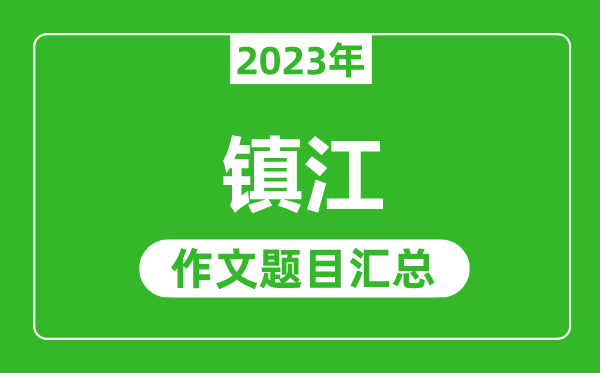 2023年鎮(zhèn)江中考作文題目,歷年鎮(zhèn)江中考作文題目匯總