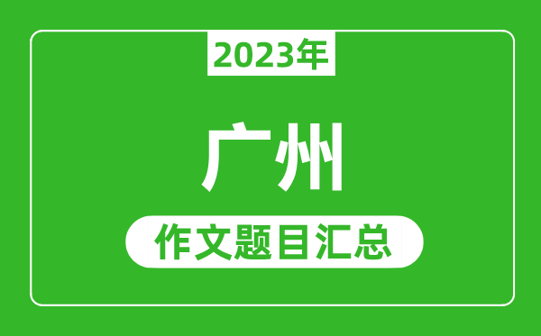 2023年廣州中考作文題目,歷年廣州中考作文題目匯總
