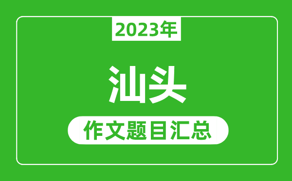 2023年汕頭中考作文題目,歷年汕頭中考作文題目匯總